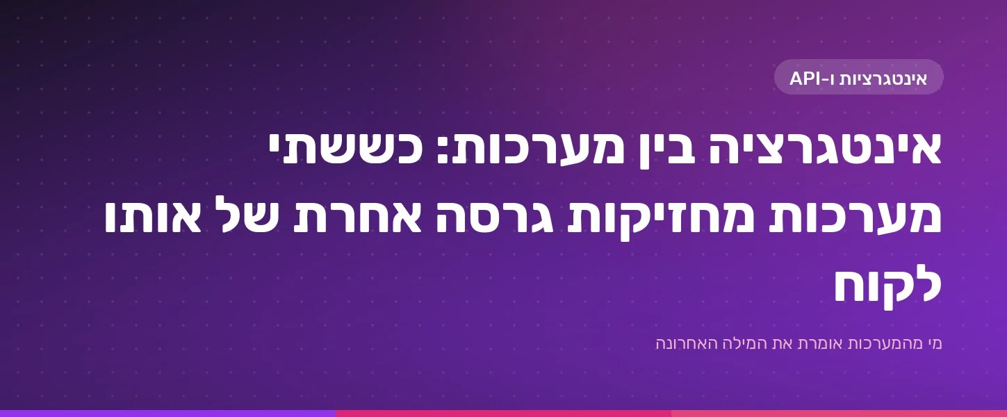 שתי מערכות שמחזיקות כרטיס לקוח שונה, וחיבור שמסנכרן ביניהן
